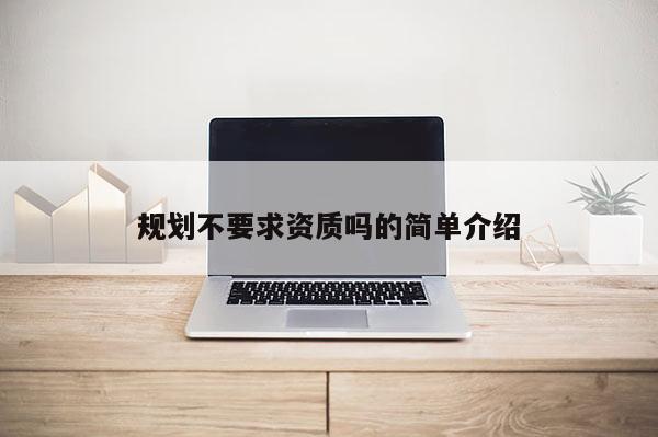 规划不要求资质吗的简单介绍