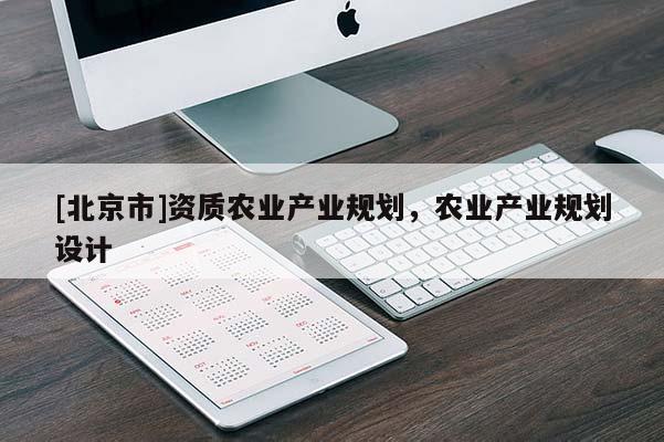 [北京市]资质农业产业规划，农业产业规划设计