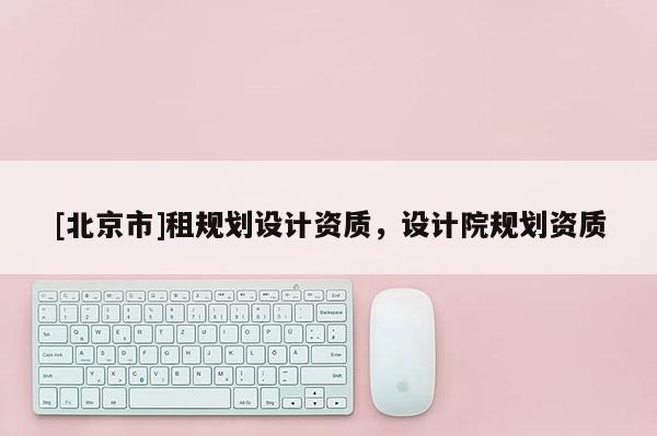 [北京市]租规划设计资质，设计院规划资质