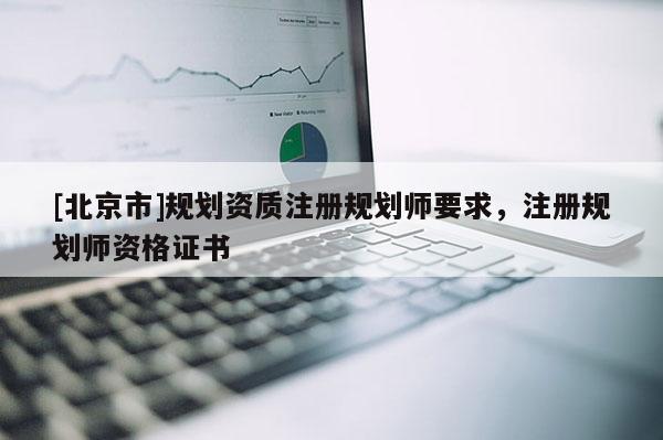 [北京市]规划资质注册规划师要求，注册规划师资格证书