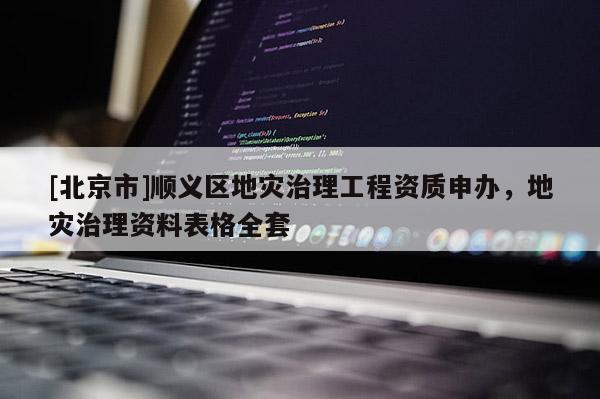[北京市]顺义区地灾治理工程资质申办，地灾治理资料表格全套