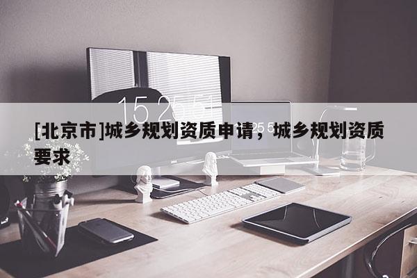 [北京市]城乡规划资质申请，城乡规划资质要求