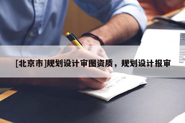 [北京市]规划设计审图资质，规划设计报审