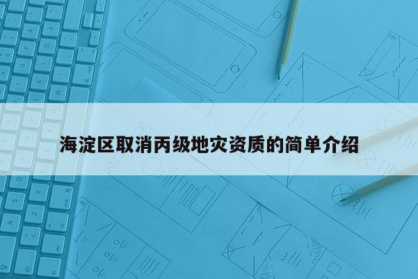 海淀区取消丙级地灾资质的简单介绍