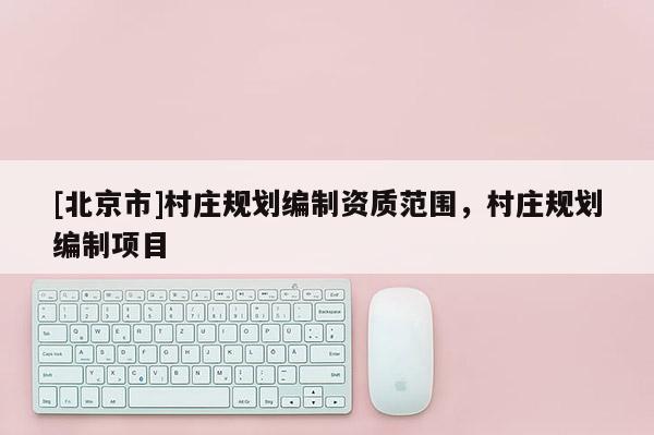 [北京市]村庄规划编制资质范围，村庄规划编制项目