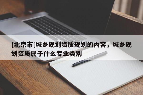 [北京市]城乡规划资质规划的内容，城乡规划资质属于什么专业类别