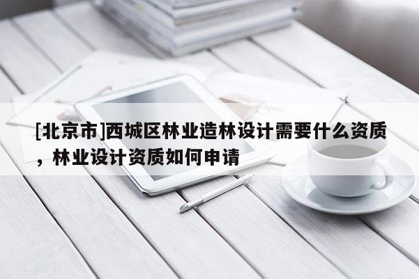 [北京市]西城区林业造林设计需要什么资质，林业设计资质如何申请