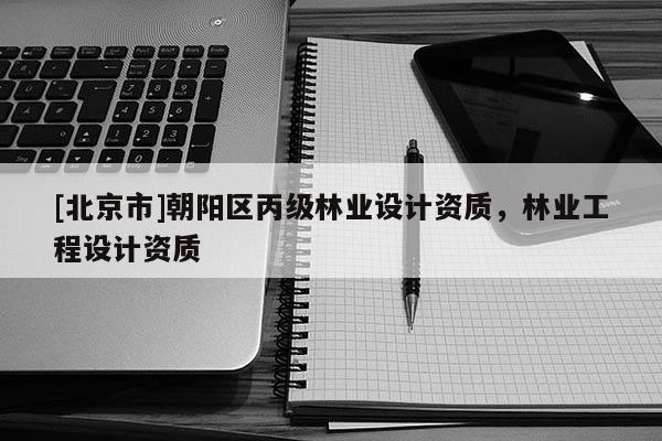 [北京市]朝阳区丙级林业设计资质，林业工程设计资质