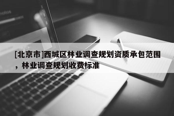 [北京市]西城区林业调查规划资质承包范围，林业调查规划收费标准