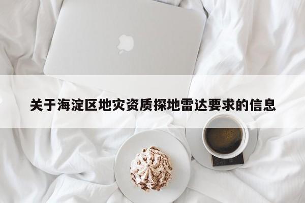 关于海淀区地灾资质探地雷达要求的信息