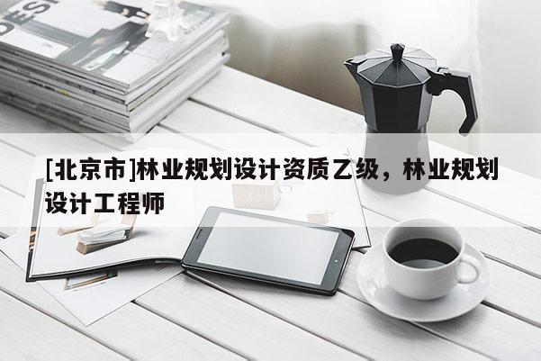 [北京市]林业规划设计资质乙级，林业规划设计工程师