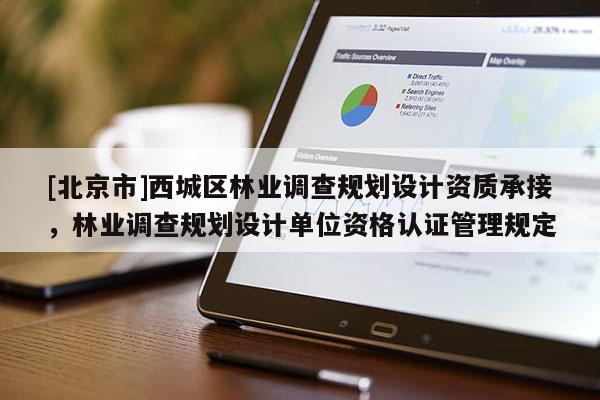 [北京市]西城区林业调查规划设计资质承接，林业调查规划设计单位资格认证管理规定