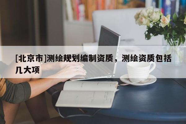 [北京市]测绘规划编制资质，测绘资质包括几大项