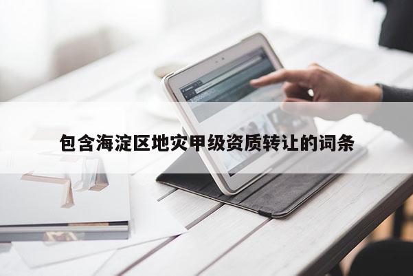 包含海淀区地灾甲级资质转让的词条