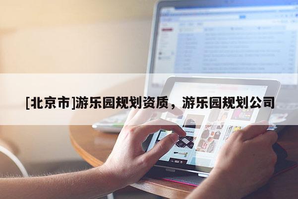 [北京市]游乐园规划资质，游乐园规划公司