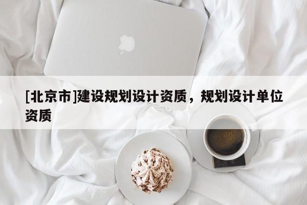 [北京市]建设规划设计资质，规划设计单位资质