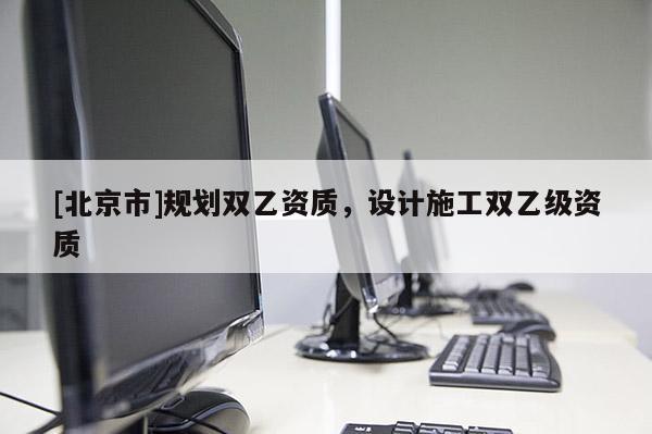 [北京市]规划双乙资质，设计施工双乙级资质