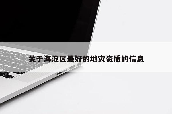 关于海淀区最好的地灾资质的信息