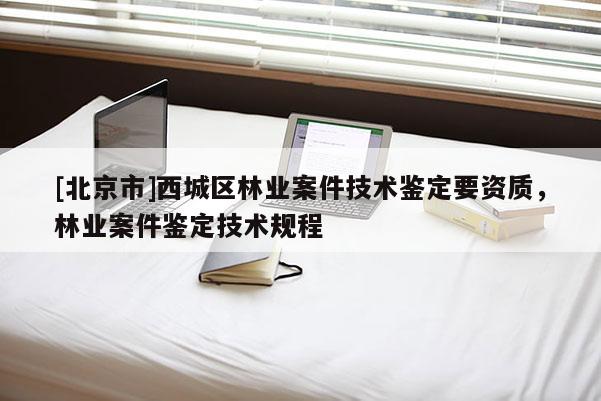 [北京市]西城区林业案件技术鉴定要资质，林业案件鉴定技术规程