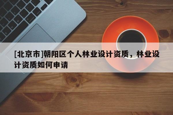 [北京市]朝阳区个人林业设计资质，林业设计资质如何申请