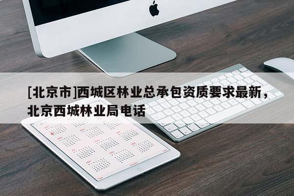 [北京市]西城区林业总承包资质要求最新，北京西城林业局电话