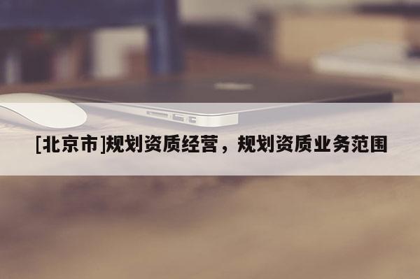 [北京市]规划资质经营，规划资质业务范围