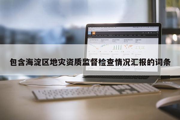 包含海淀区地灾资质监督检查情况汇报的词条