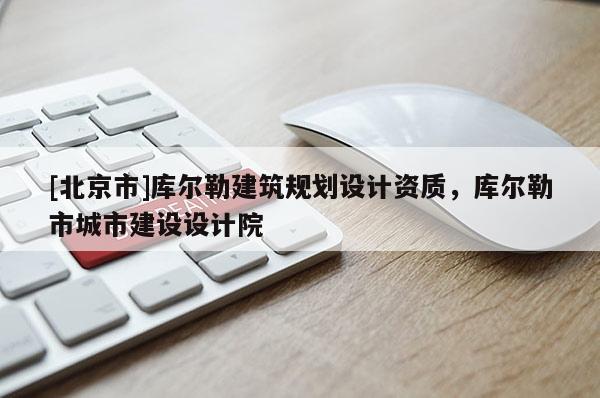 [北京市]库尔勒建筑规划设计资质，库尔勒市城市建设设计院