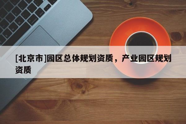 [北京市]园区总体规划资质，产业园区规划资质
