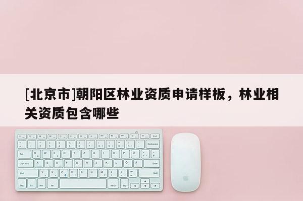 [北京市]朝阳区林业资质申请样板，林业相关资质包含哪些