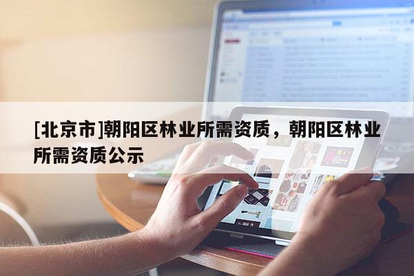 [北京市]朝阳区林业所需资质，朝阳区林业所需资质公示