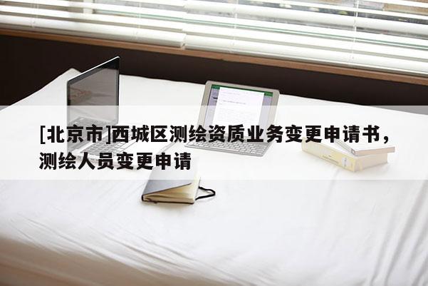 [北京市]西城区测绘资质业务变更申请书，测绘人员变更申请