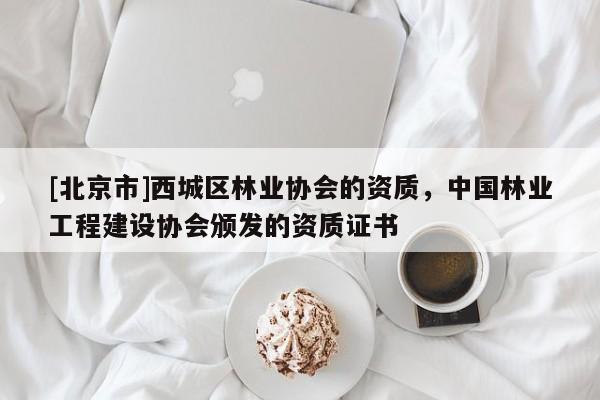 [北京市]西城区林业协会的资质，中国林业工程建设协会颁发的资质证书