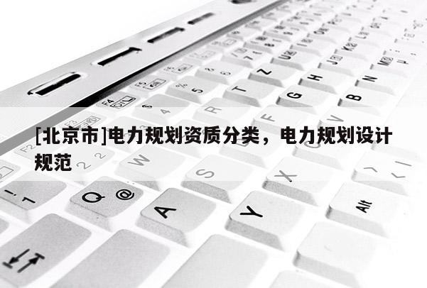 [北京市]电力规划资质分类，电力规划设计规范