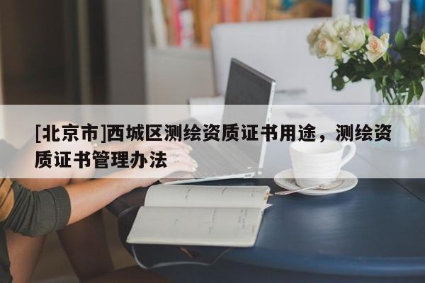 [北京市]西城区测绘资质证书用途，测绘资质证书管理办法