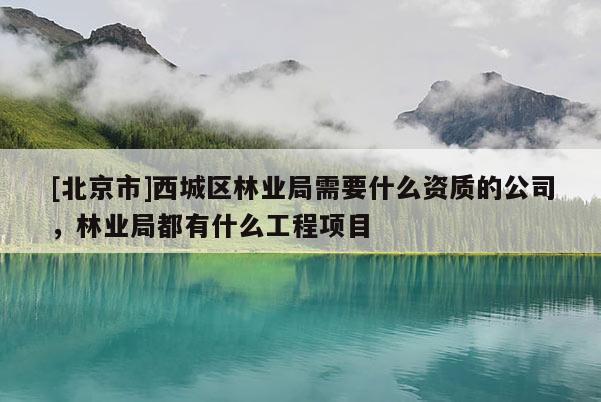 [北京市]西城区林业局需要什么资质的公司，林业局都有什么工程项目