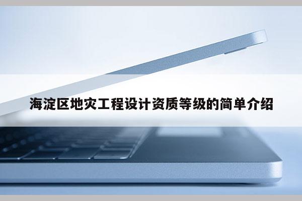 海淀区地灾工程设计资质等级的简单介绍