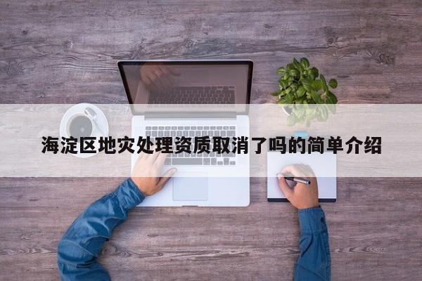 海淀区地灾处理资质取消了吗的简单介绍