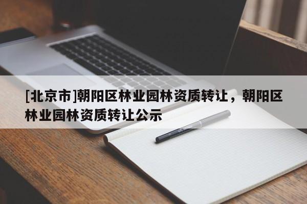 [北京市]朝阳区林业园林资质转让，朝阳区林业园林资质转让公示