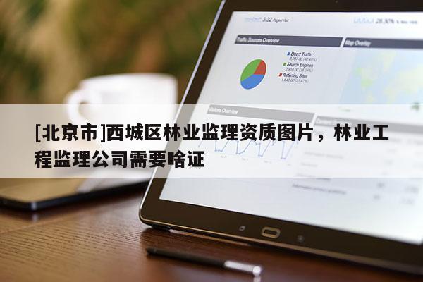 [北京市]西城区林业监理资质图片，林业工程监理公司需要啥证