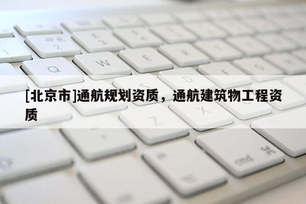 [北京市]通航规划资质，通航建筑物工程资质
