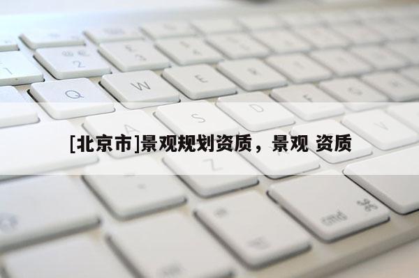 [北京市]景观规划资质，景观 资质