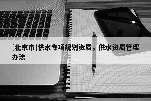 [北京市]供水专项规划资质，供水资质管理办法
