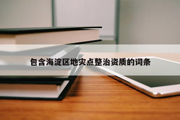 包含海淀区地灾点整治资质的词条