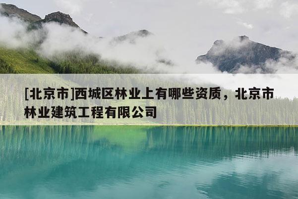 [北京市]西城区林业上有哪些资质，北京市林业建筑工程有限公司