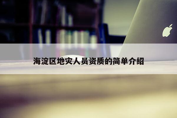 海淀区地灾人员资质的简单介绍