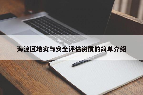海淀区地灾与安全评估资质的简单介绍
