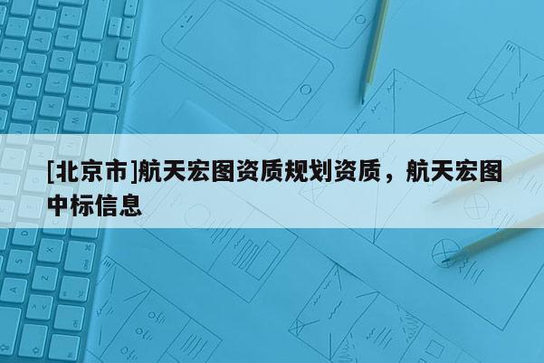 [北京市]航天宏图资质规划资质，航天宏图中标信息