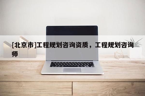 [北京市]工程规划咨询资质，工程规划咨询师