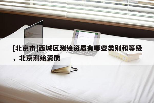 [北京市]西城区测绘资质有哪些类别和等级，北京测绘资质